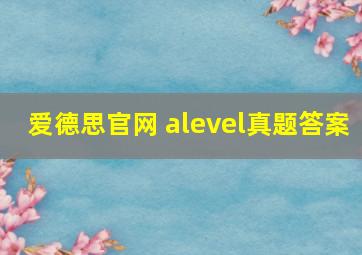 爱德思官网 alevel真题答案